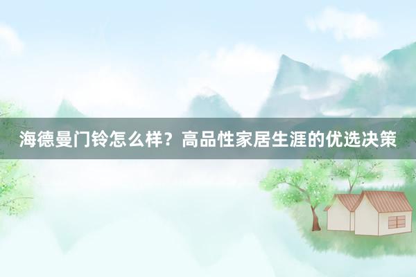 海德曼门铃怎么样？高品性家居生涯的优选决策